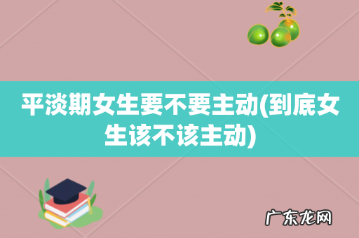 到底女生该不该主动 平淡期女生要不要主动