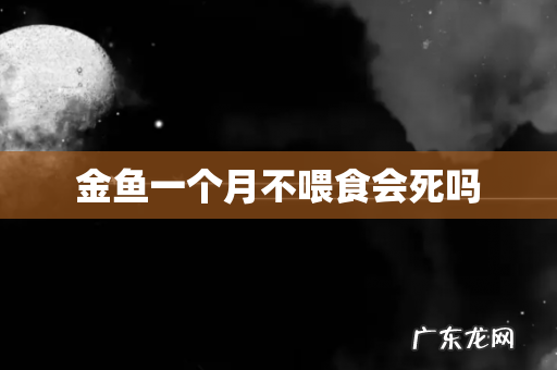 金鱼一个月不喂食会死吗