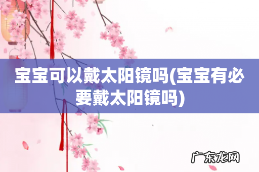 宝宝有必要戴太阳镜吗 宝宝可以戴太阳镜吗