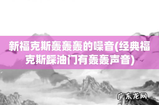 经典福克斯踩油门有轰轰声音 新福克斯轰轰轰的噪音