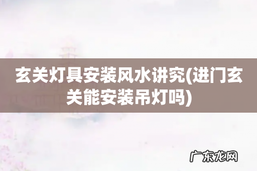 进门玄关能安装吊灯吗 玄关灯具安装风水讲究