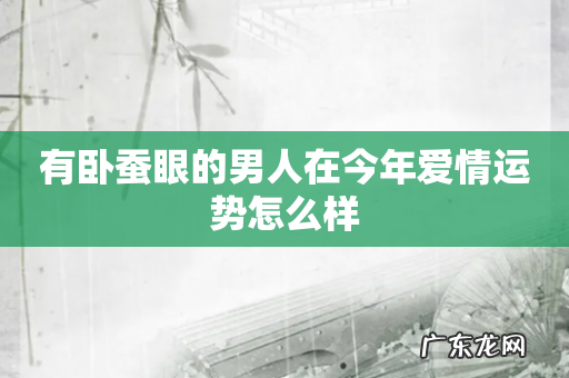 有卧蚕眼的男人在今年爱情运势怎么样