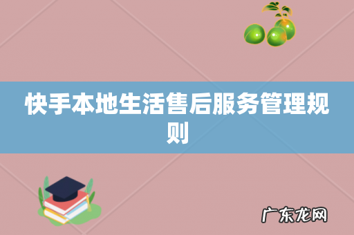 快手本地生活售后服务管理规则