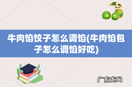 牛肉馅包子怎么调馅好吃 牛肉馅饺子怎么调馅