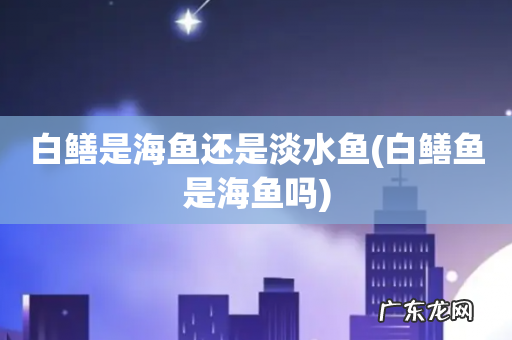 白鳝鱼是海鱼吗 白鳝是海鱼还是淡水鱼