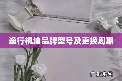 逸行机油品牌型号及更换周期