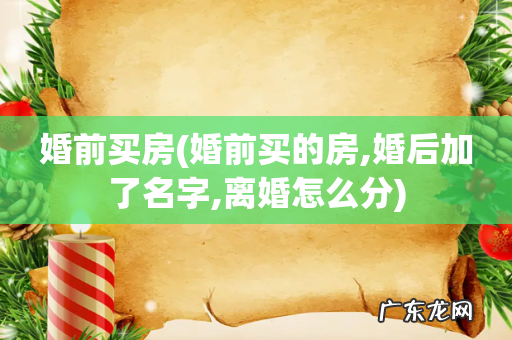 婚前买的房,婚后加了名字,离婚怎么分 婚前买房