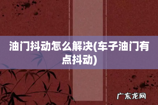车子油门有点抖动 油门抖动怎么解决