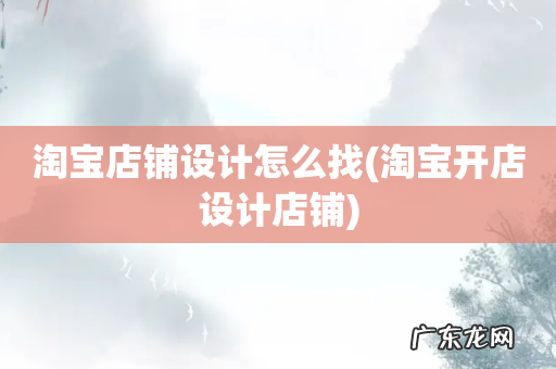 淘宝开店设计店铺 淘宝店铺设计怎么找