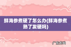 鲜海参煮熟了发硬吗 鲜海参煮硬了怎么办