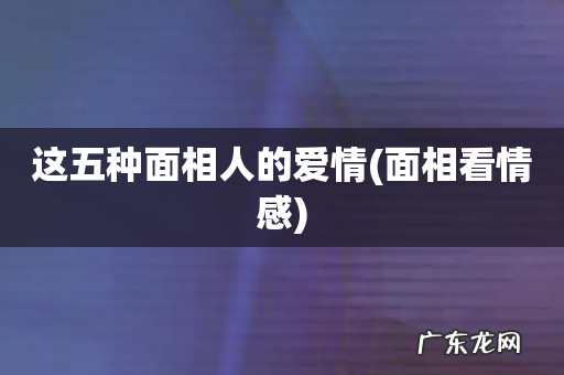 面相看情感 这五种面相人的爱情