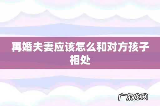 再婚夫妻应该怎么和对方孩子相处