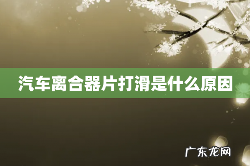 汽车离合器片打滑是什么原因