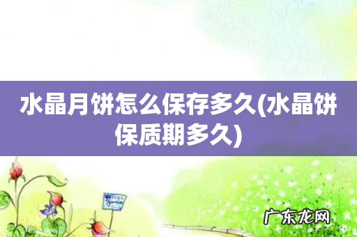 水晶饼保质期多久 水晶月饼怎么保存多久