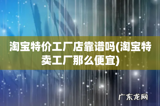 淘宝特卖工厂那么便宜 淘宝特价工厂店靠谱吗
