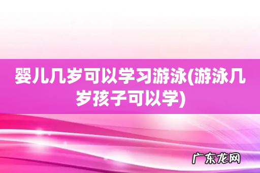 游泳几岁孩子可以学 婴儿几岁可以学习游泳