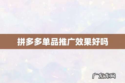 拼多多单品推广效果好吗