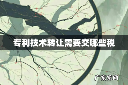 专利技术转让需要交哪些税