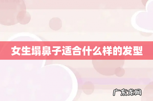 女生塌鼻子适合什么样的发型