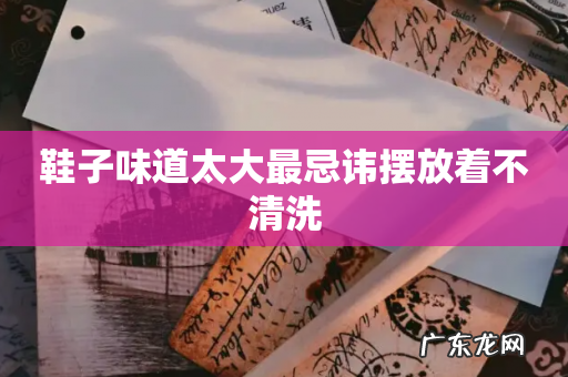 鞋子味道太大最忌讳摆放着不清洗