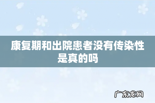 康复期和出院患者没有传染性是真的吗