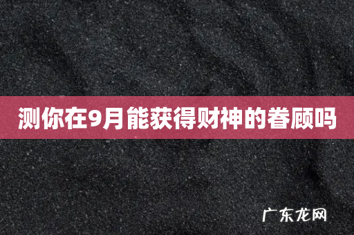 测你在9月能获得财神的眷顾吗