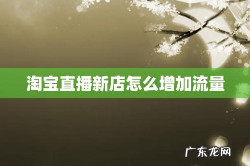 淘宝直播新店怎么增加流量