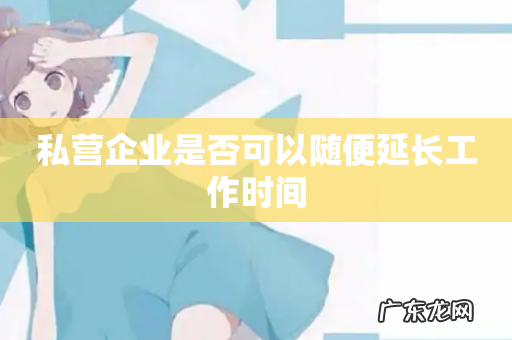 私营企业是否可以随便延长工作时间