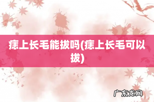 痣上长毛可以拔 痣上长毛能拔吗