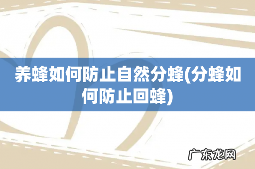 分蜂如何防止回蜂 养蜂如何防止自然分蜂