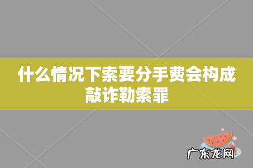 什么情况下索要分手费会构成敲诈勒索罪