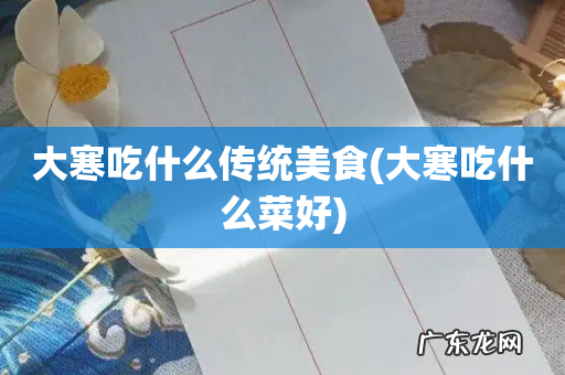 大寒吃什么菜好 大寒吃什么传统美食