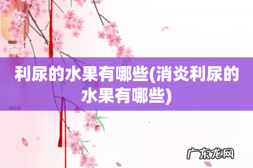 消炎利尿的水果有哪些 利尿的水果有哪些