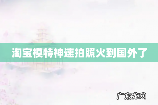 淘宝模特神速拍照火到国外了