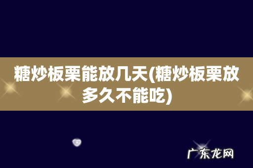 糖炒板栗放多久不能吃 糖炒板栗能放几天