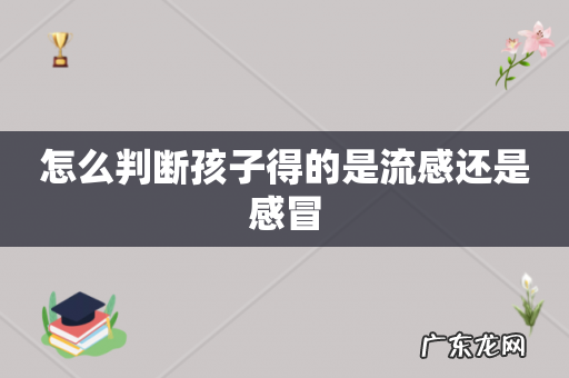 怎么判断孩子得的是流感还是感冒