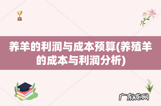 养殖羊的成本与利润分析 养羊的利润与成本预算