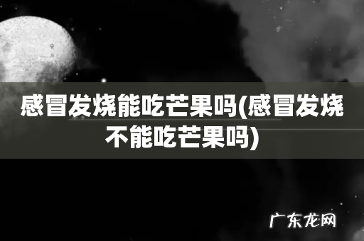 感冒发烧不能吃芒果吗 感冒发烧能吃芒果吗