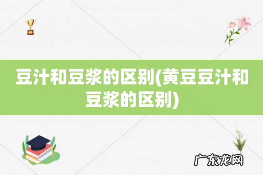 黄豆豆汁和豆浆的区别 豆汁和豆浆的区别