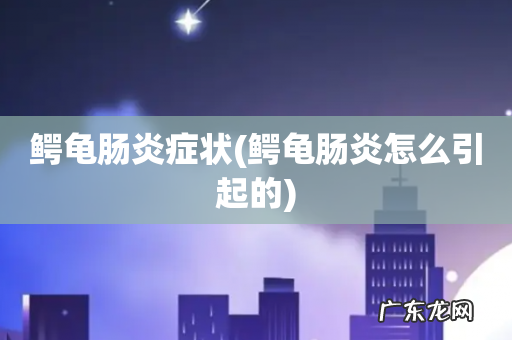 鳄龟肠炎怎么引起的 鳄龟肠炎症状