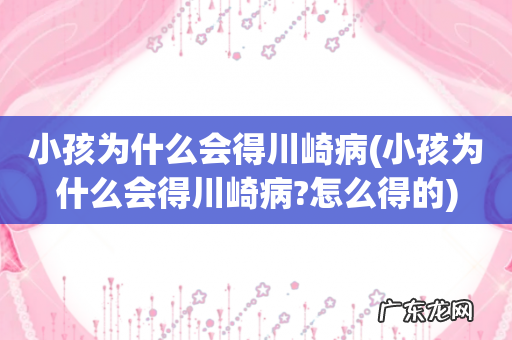 小孩为什么会得川崎病?怎么得的 小孩为什么会得川崎病