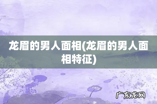 龙眉的男人面相特征 龙眉的男人面相