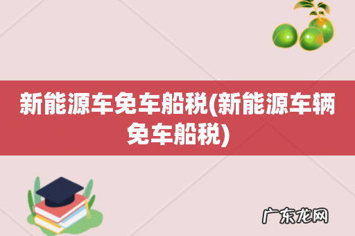 新能源车辆免车船税 新能源车免车船税