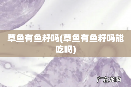 草鱼有鱼籽吗能吃吗 草鱼有鱼籽吗