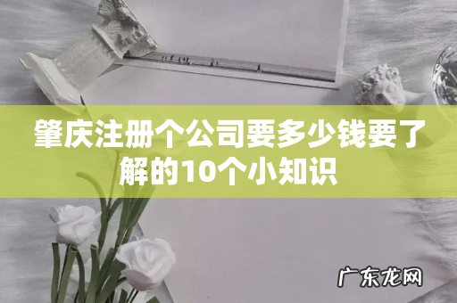 肇庆注册个公司要多少钱要了解的10个小知识