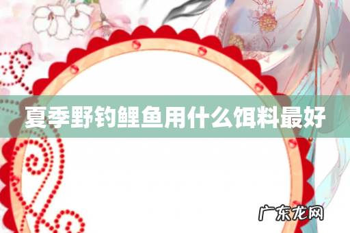 夏季野钓鲤鱼用什么饵料最好