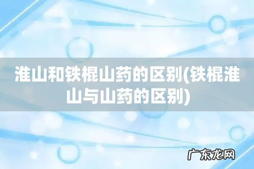 铁棍淮山与山药的区别 淮山和铁棍山药的区别