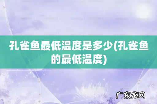 孔雀鱼的最低温度 孔雀鱼最低温度是多少