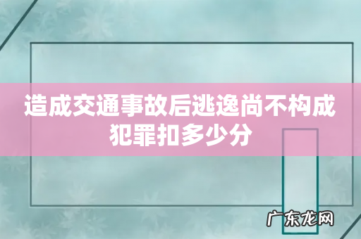 造成交通事故后逃逸尚不构成犯罪扣多少分