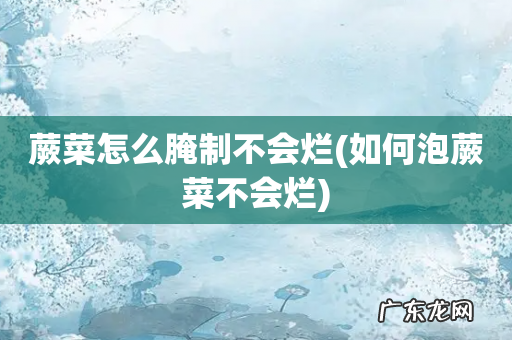 如何泡蕨菜不会烂 蕨菜怎么腌制不会烂
